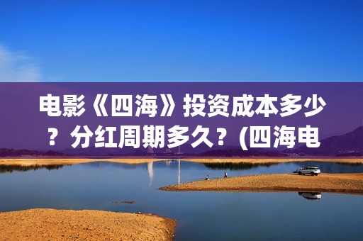 电影《四海》投资成本多少？分红周期多久？(四海电影海报)