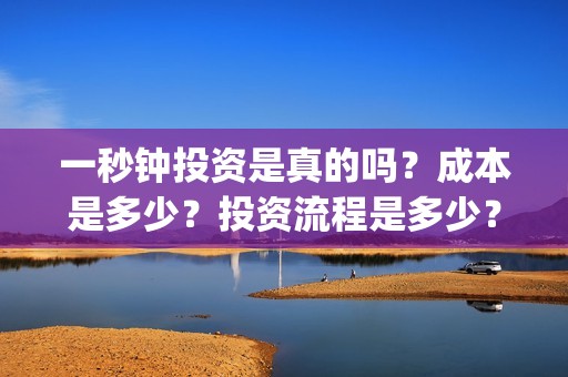 一秒钟投资是真的吗？成本是多少？投资流程是多少？(一秒钟投资公司)