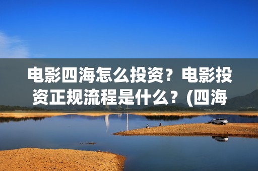 电影四海怎么投资？电影投资正规流程是什么？(四海电影海报)