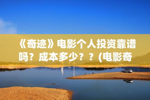 《奇迹》电影个人投资靠谱吗？成本多少？？(电影奇迹2021)