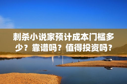 刺杀小说家预计成本门槛多少？靠谱吗？值得投资吗？(《刺杀小说家》)