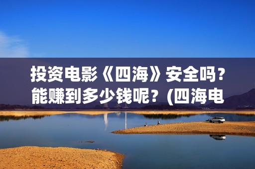 投资电影《四海》安全吗？能赚到多少钱呢？(四海电影简介)