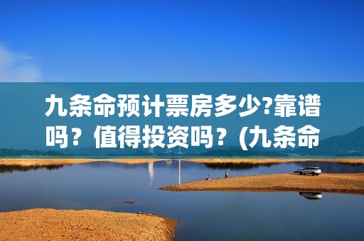 九条命预计票房多少?靠谱吗？值得投资吗？(九条命收视率)
