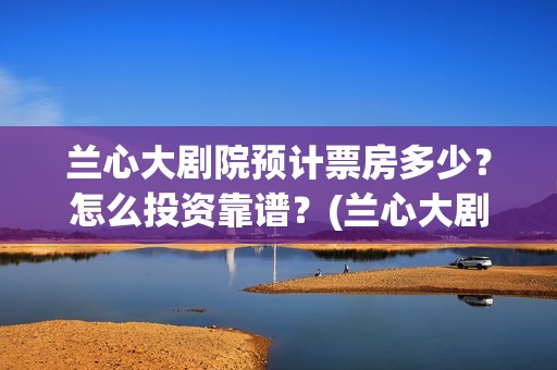 兰心大剧院预计票房多少？怎么投资靠谱？(兰心大剧院预计有多少票)