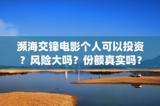 濒海交锋电影个人可以投资？风险大吗？份额真实吗？(濒海交锋电影演员表)
