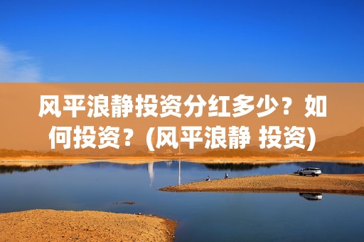 风平浪静投资分红多少？如何投资？(风平浪静 投资)