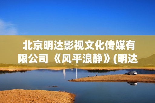  北京明达影视文化传媒有限公司 《风平浪静》(明达文化)