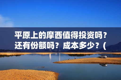 平原上的摩西值得投资吗？还有份额吗？成本多少？(平原上的摩西摩西什么意思)