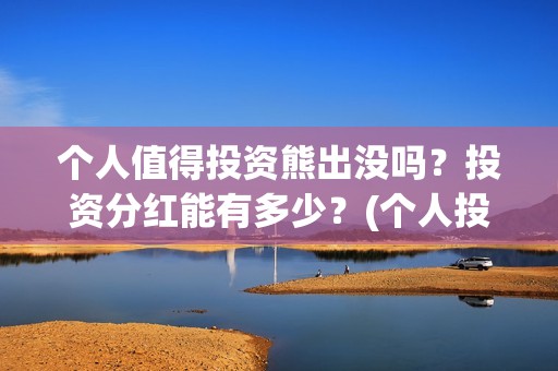 个人值得投资熊出没吗？投资分红能有多少？(个人投资的好处)