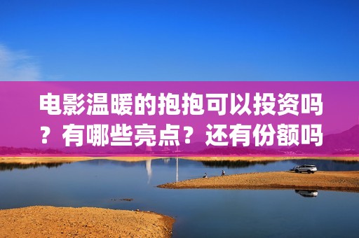 电影温暖的抱抱可以投资吗？有哪些亮点？还有份额吗？(电影温暖的抱抱剧情介绍)