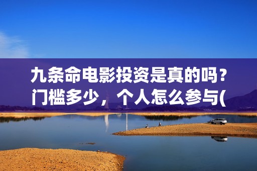 九条命电影投资是真的吗？门槛多少，个人怎么参与(电影九条命投资成本)