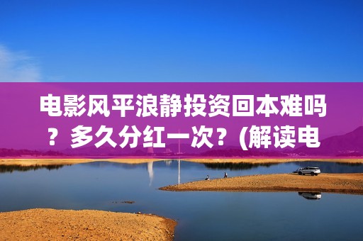 电影风平浪静投资回本难吗？多久分红一次？(解读电影风平浪静)