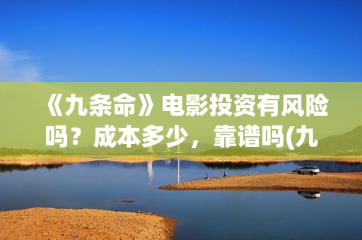 《九条命》电影投资有风险吗？成本多少，靠谱吗(九条命电影完整版免费观看)