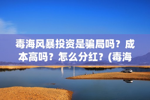 毒海风暴投资是骗局吗？成本高吗？怎么分红？(毒海风暴真实情况)