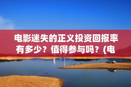 电影迷失的正义投资回报率有多少？值得参与吗？(电影迷失的正义免费观看)