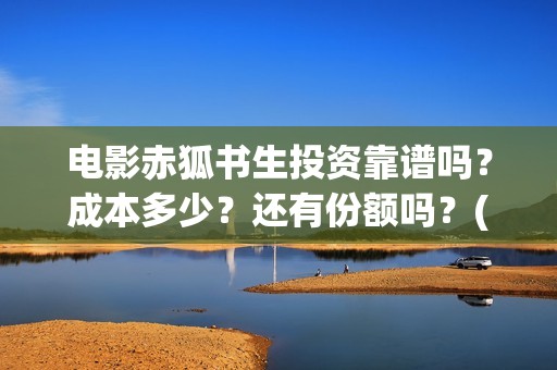 电影赤狐书生投资靠谱吗？成本多少？还有份额吗？(电影《赤狐书生》12.4上映)