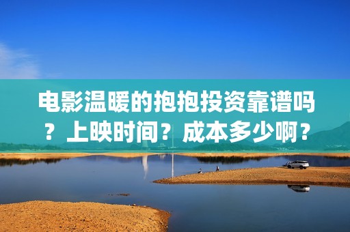 电影温暖的抱抱投资靠谱吗？上映时间？成本多少啊？(电影温暖的抱抱剧情介绍)