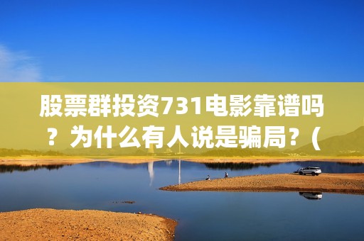 股票群投资731电影靠谱吗？为什么有人说是骗局？(股票投资qq群)