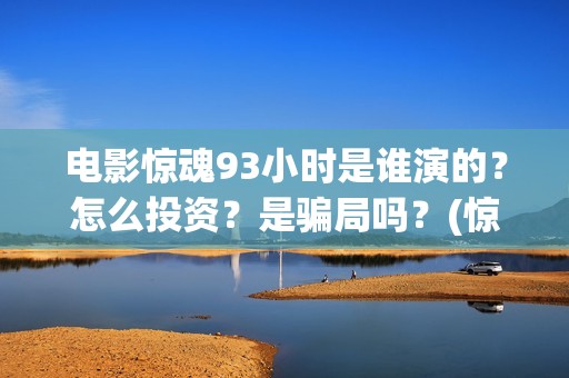 电影惊魂93小时是谁演的？怎么投资？是骗局吗？(惊魂2013)