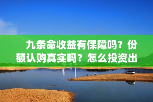 　九条命收益有保障吗？份额认购真实吗？怎么投资出品方(九条命 出品方)