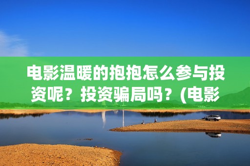 电影温暖的抱抱怎么参与投资呢？投资骗局吗？(电影温暖的抱抱简介)