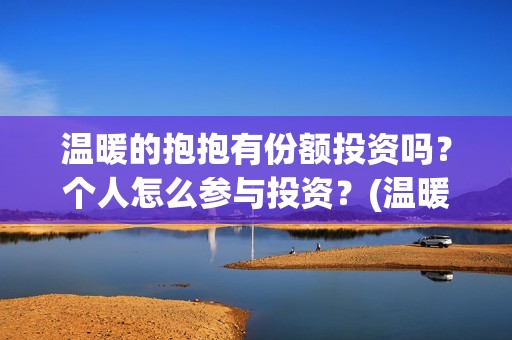 温暖的抱抱有份额投资吗？个人怎么参与投资？(温暖的抱抱是什么剧)