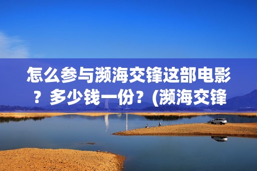 怎么参与濒海交锋这部电影？多少钱一份？(濒海交锋国家支持哪些东西)