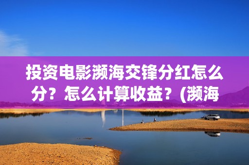 投资电影濒海交锋分红怎么分？怎么计算收益？(濒海交锋电影节)