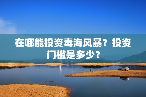在哪能投资毒海风暴？投资门槛是多少？
