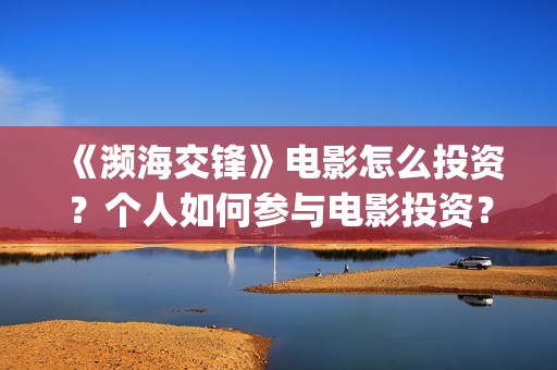 《濒海交锋》电影怎么投资？个人如何参与电影投资？(《濒海交锋》电影在线看)