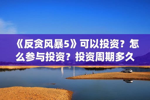 《反贪风暴5》可以投资？怎么参与投资？投资周期多久？(反贪风暴5在线完整免费观看超清版)