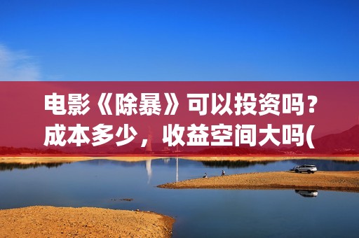 电影《除暴》可以投资吗？成本多少，收益空间大吗(电影《除暴》可以投屏吗)