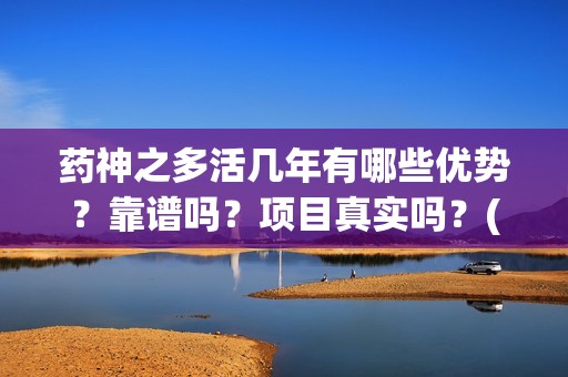 药神之多活几年有哪些优势？靠谱吗？项目真实吗？(小说药神)