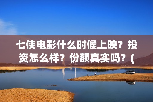 七侠电影什么时候上映？投资怎么样？份额真实吗？(七侠都是谁啊)