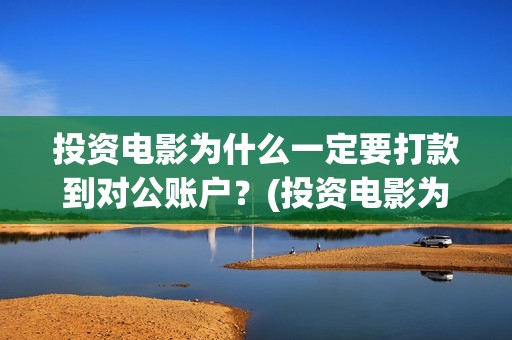 投资电影为什么一定要打款到对公账户？(投资电影为什么不能投资)