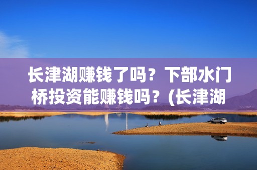 长津湖赚钱了吗？下部水门桥投资能赚钱吗？(长津湖投资太大估计亏本)