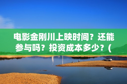 电影金刚川上映时间？还能参与吗？投资成本多少？(金刚川电影预告)