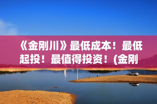 《金刚川》最低成本！最低起投！最值得投资！(金刚川部分)