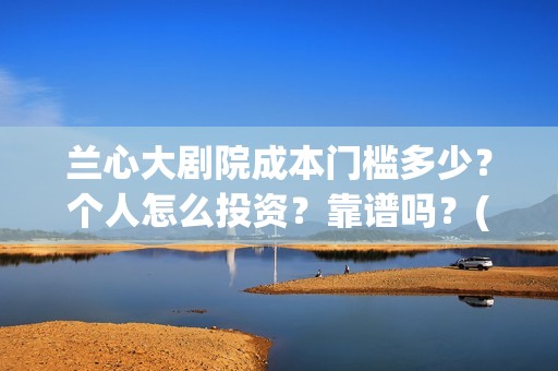 兰心大剧院成本门槛多少?个人怎么投资?靠谱吗?(兰心大剧院总投资) 兰心大剧院成本门槛多少?个人怎么投资?靠谱吗?(兰心大剧院总投资)