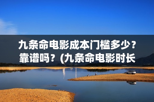 九条命电影成本门槛多少？靠谱吗？(九条命电影时长)