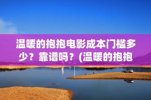 温暖的抱抱电影成本门槛多少？靠谱吗？(温暖的抱抱电影剧情介绍)