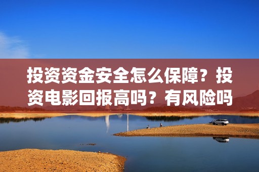 投资资金安全怎么保障？投资电影回报高吗？有风险吗？(投资安全性)