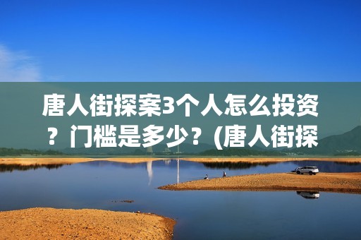唐人街探案3个人怎么投资？门槛是多少？(唐人街探案的三个人是谁)