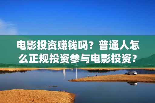 电影投资赚钱吗？普通人怎么正规投资参与电影投资？(电影投资到底有多暴利)