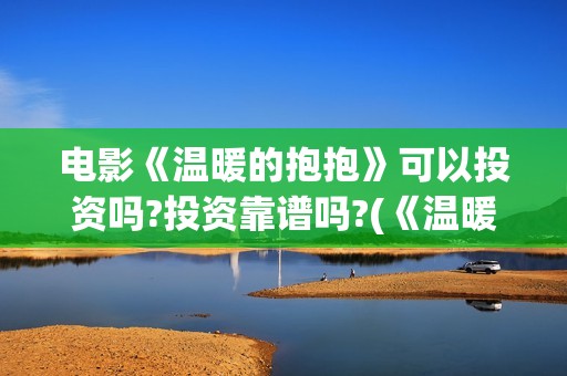电影《温暖的抱抱》可以投资吗?投资靠谱吗?(《温暖的抱抱》高清中字在线观看-电影-电影盒子)