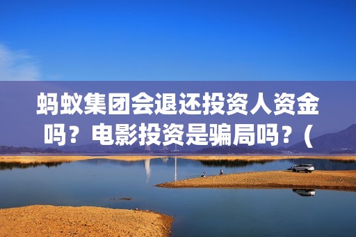 蚂蚁集团会退还投资人资金吗?电影投资是骗局吗?(蚂蚁集团会退还本金吗) 蚂蚁集团会退还投资人资金吗?电影投资是骗局吗?(蚂蚁集团会退还本金吗)