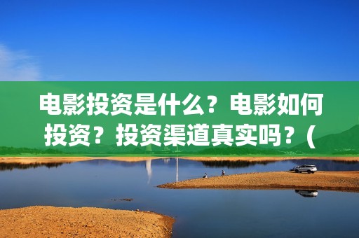 电影投资是什么？电影如何投资？投资渠道真实吗？(电影投资是一种骗局吗)