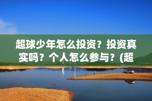 超球少年怎么投资？投资真实吗？个人怎么参与？(超球少年开机)