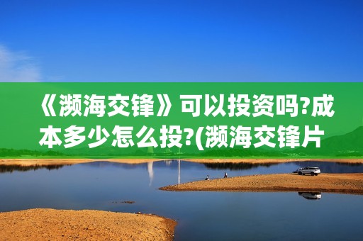 《濒海交锋》可以投资吗?成本多少怎么投?(濒海交锋片花)