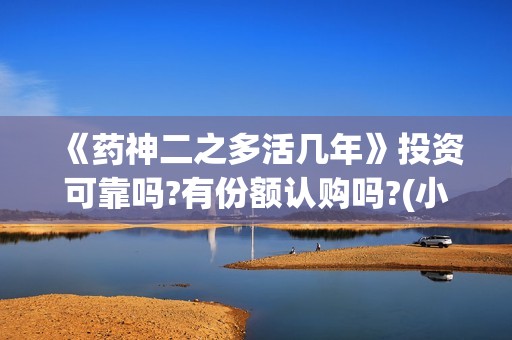 《药神二之多活几年》投资可靠吗?有份额认购吗?(小说药神) 《药神二之多活几年》投资可靠吗?有份额认购吗?(小说药神)